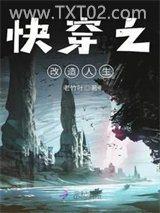 《快穿之改造人生》全本TXT下载-作者：老竹叶