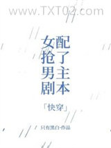 《女配抢了男主剧本[快穿]》全本TXT下载-作者：只有黑白