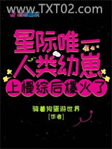 《星际唯一人类幼崽上慢综后爆火了》全本TXT下载-作者：骑着狗蛋游世界