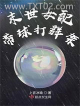 《末世女配带球打群架》全本TXT下载-作者：上官冰瑜