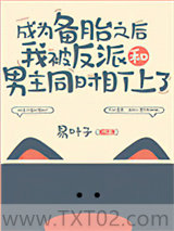 《成为备胎之后我被反派和男主同时盯上了》全本TXT下载-作者：易叶子