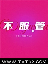 《不服管》全本TXT下载-作者：栗子雪糕