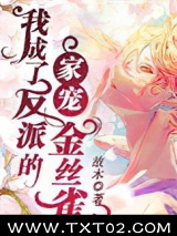 《我成了反派的家宠金丝雀》全本TXT下载-作者：故木