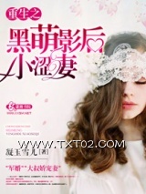 《重生之黑萌影后小涩妻》全本TXT下载-作者：凝玉雪儿
