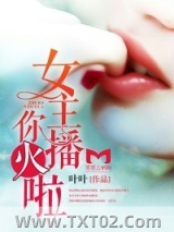 《女主播，你火啦》全本TXT下载-作者：叶叶